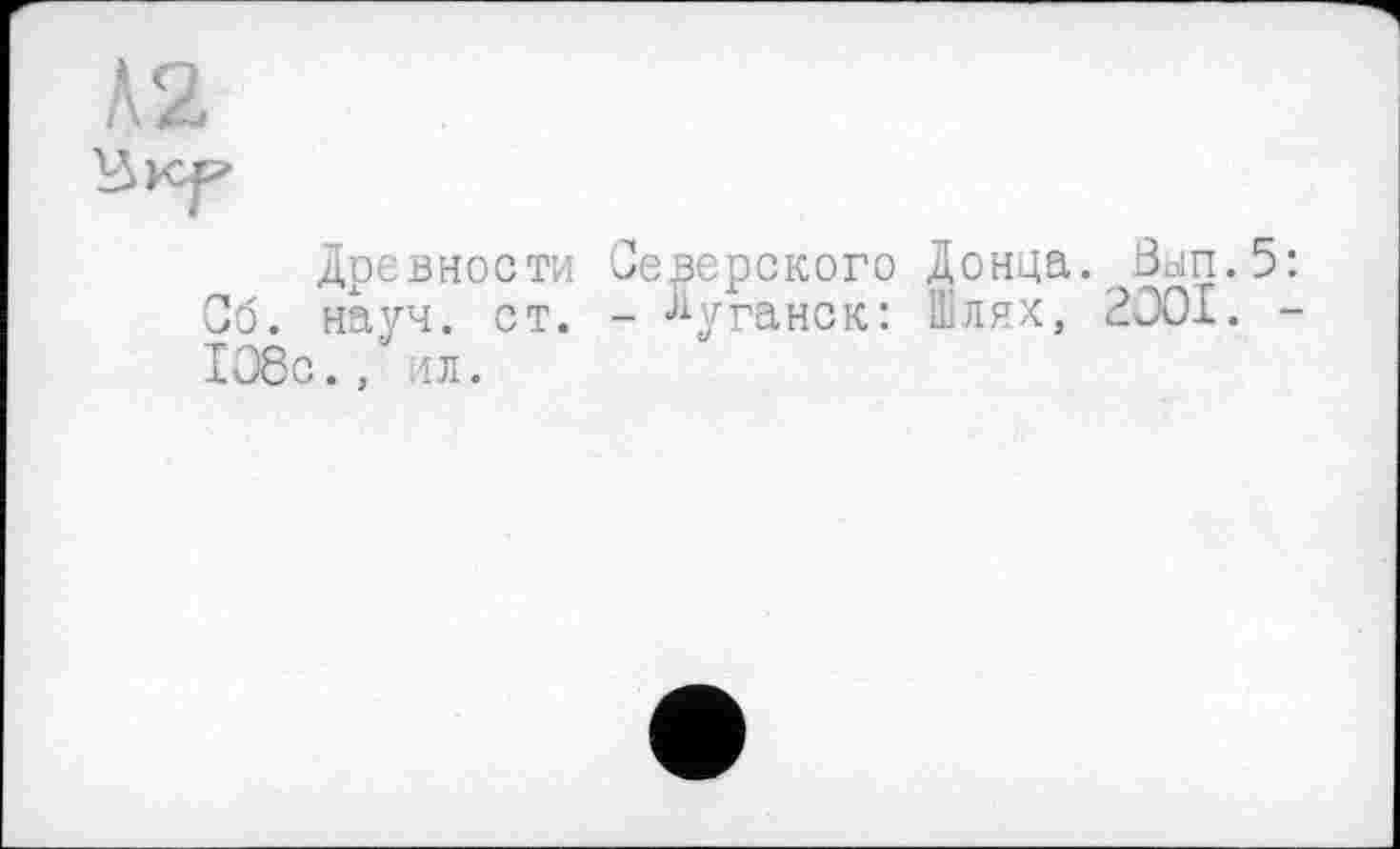 ﻿Древности Северского Донца. Зып.5 Об. науч. ст. - Луганск: Шлях, 2001. 108с., лл.